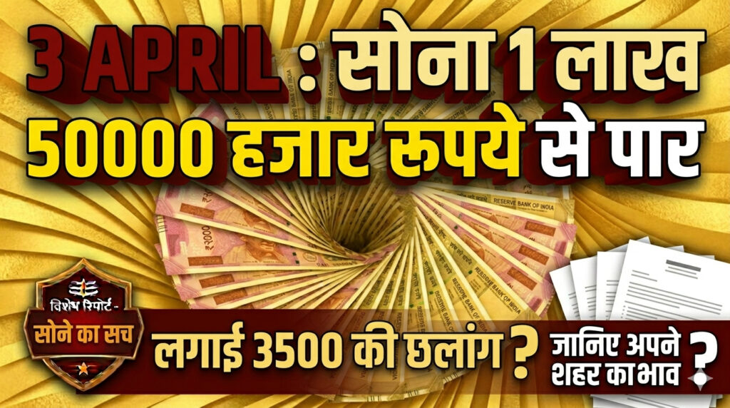 3 APRIL : सोना 1 लाख 50 हजार रूपये से पार,लगाई 3500 की छलांग, जानिए अपने शहर का भाव 